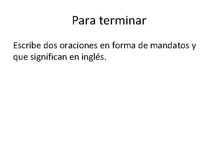 Para terminar Escribe dos oraciones en forma de mandatos y que significan en inglés.