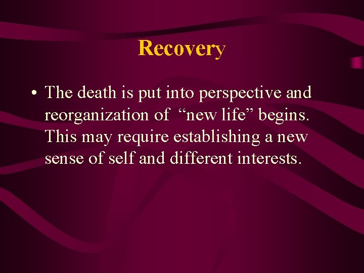 Recovery • The death is put into perspective and reorganization of “new life” begins.