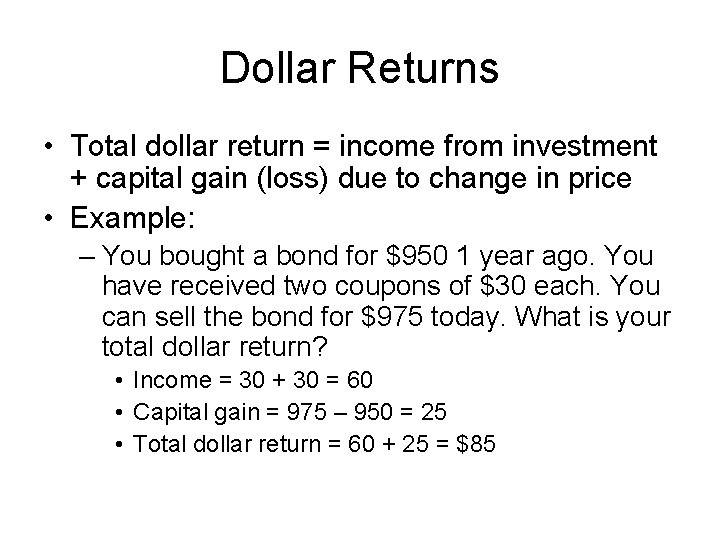 Dollar Returns • Total dollar return = income from investment + capital gain (loss)