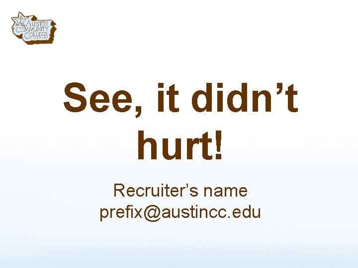 See, it didn’t hurt! Recruiter’s name prefix@austincc. edu 