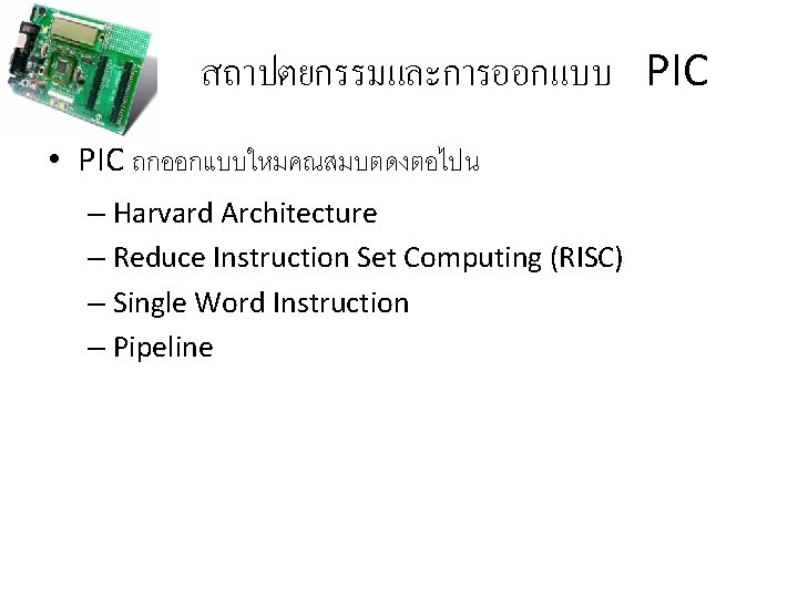 สถาปตยกรรมและการออกแบบ PIC • PIC ถกออกแบบใหมคณสมบตดงตอไปน – Harvard Architecture – Reduce Instruction Set Computing (RISC)