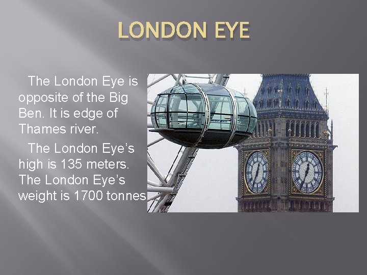 LONDON EYE The London Eye is opposite of the Big Ben. It is edge
