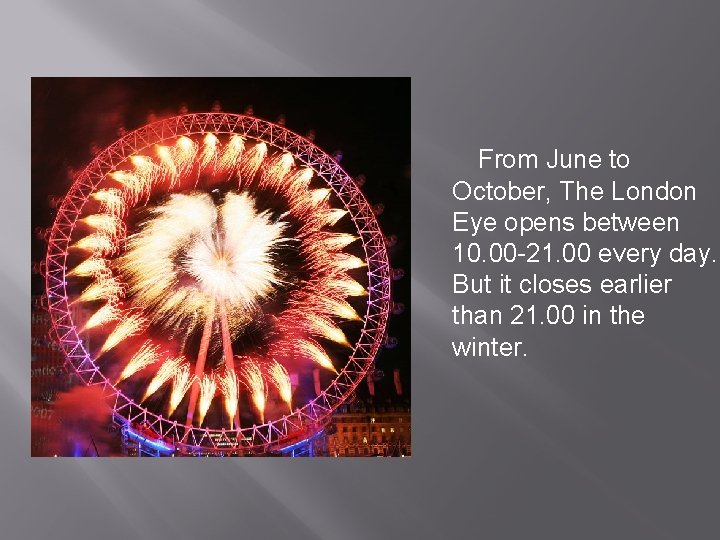 From June to October, The London Eye opens between 10. 00 -21. 00 every