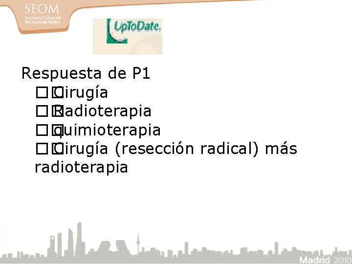 Respuesta de P 1 �� Cirugía �� Radioterapia �� quimioterapia �� Cirugía (resección radical)