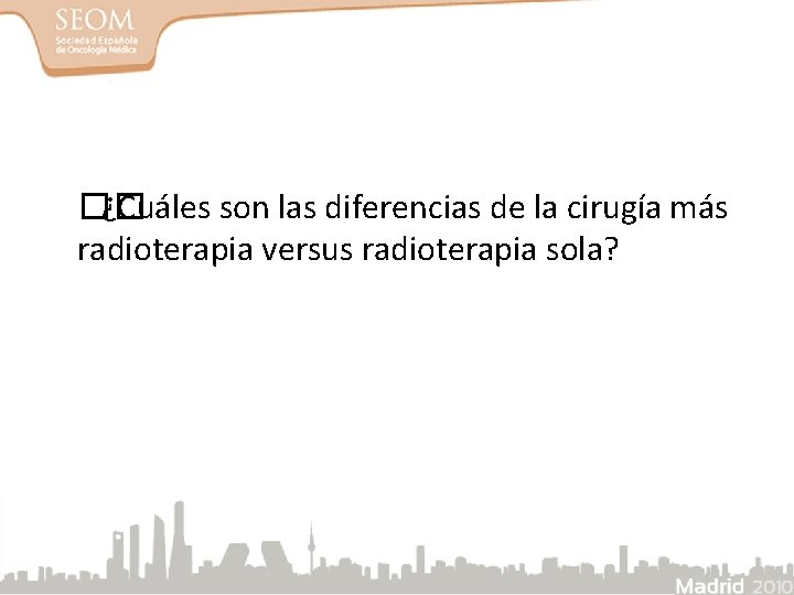 �� ¿Cuáles son las diferencias de la cirugía más radioterapia versus radioterapia sola? 
