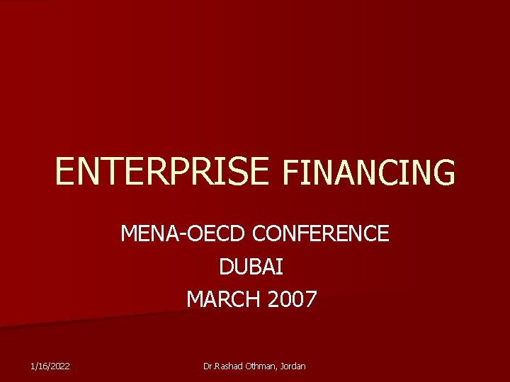ENTERPRISE FINANCING MENA-OECD CONFERENCE DUBAI MARCH 2007 1/16/2022 Dr. Rashad Othman, Jordan 