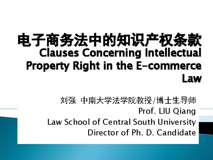电子商务法中的知识产权条款 Clauses Concerning Intellectual Property Right in the E-commerce Law 刘强 中南大学法学院教授/博士生导师 Prof. LIU