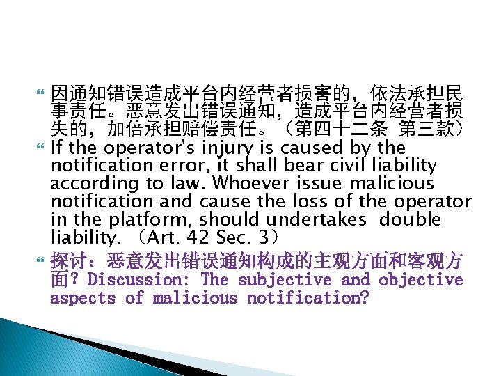  因通知错误造成平台内经营者损害的，依法承担民 事责任。恶意发出错误通知，造成平台内经营者损 失的，加倍承担赔偿责任。（第四十二条 第三款） If the operator's injury is caused by the notification