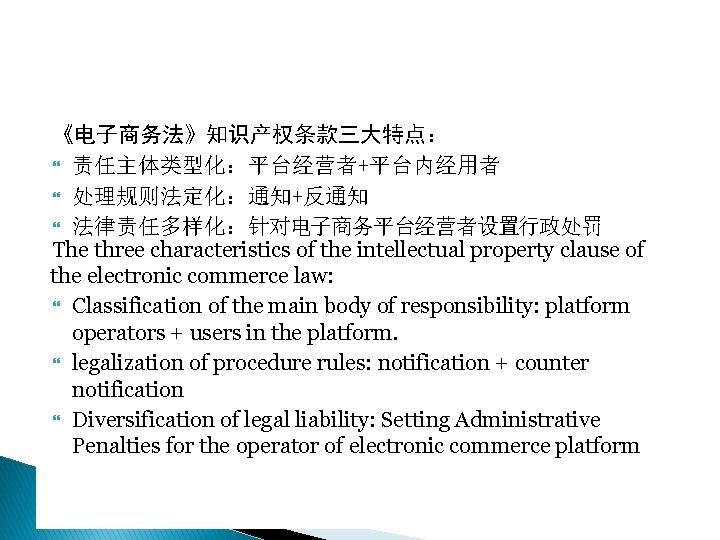 《电子商务法》知识产权条款三大特点： 责任主体类型化：平台经营者+平台内经用者 处理规则法定化：通知+反通知 法律责任多样化：针对电子商务平台经营者设置行政处罚 The three characteristics of the intellectual property clause of the