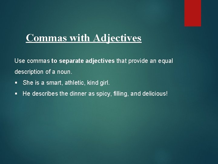 Commas with Adjectives Use commas to separate adjectives that provide an equal description of