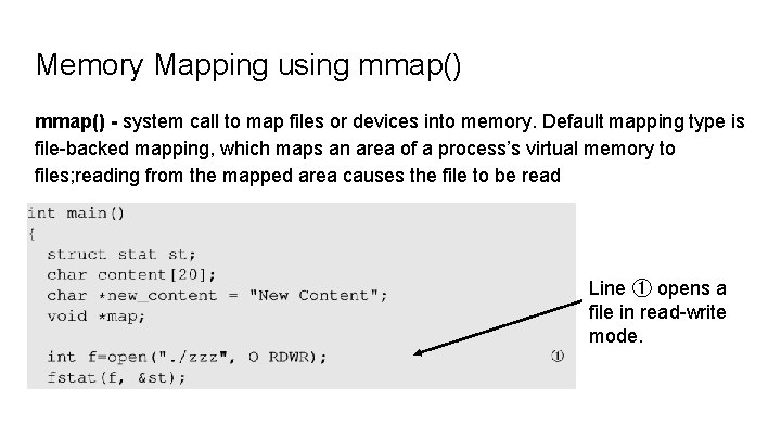 Memory Mapping using mmap() - system call to map files or devices into memory.