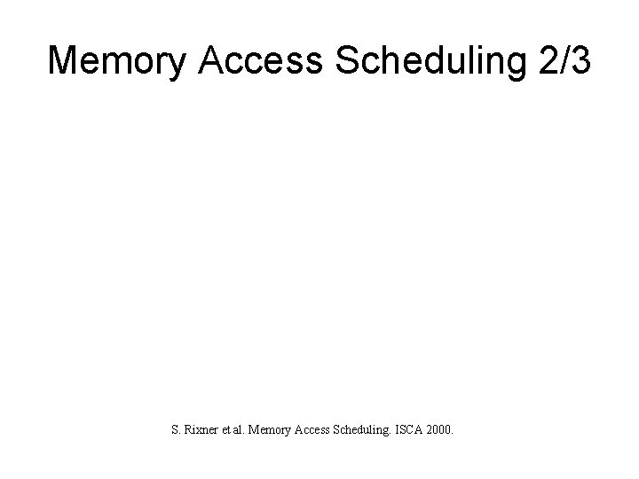 Memory Access Scheduling 2/3 S. Rixner et al. Memory Access Scheduling. ISCA 2000. Memory Access Scheduling 2/3 S. Rixner et al. Memory Access Scheduling. ISCA 2000.
