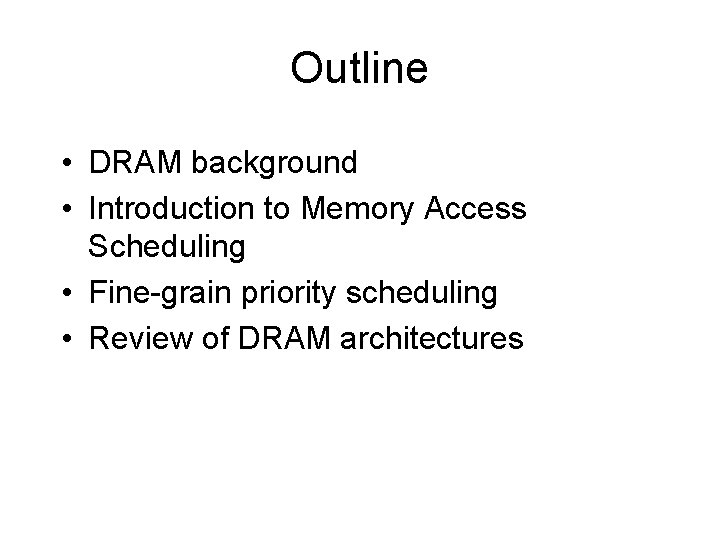 Outline • DRAM background • Introduction to Memory Access Scheduling • Fine-grain priority scheduling Outline • DRAM background • Introduction to Memory Access Scheduling • Fine-grain priority scheduling