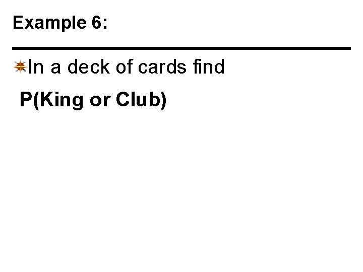 Example 6: In a deck of cards find P(King or Club) 