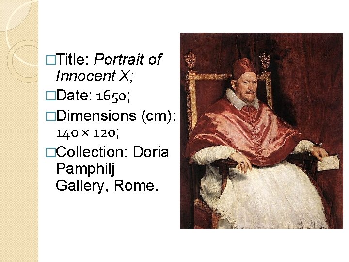 �Title: Portrait of Innocent X; �Date: 1650; �Dimensions (cm): 140 × 120; �Collection: Doria