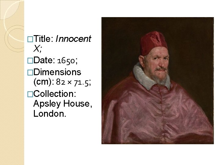 �Title: Innocent X; �Date: 1650; �Dimensions (cm): 82 × 71. 5; �Collection: Apsley House,