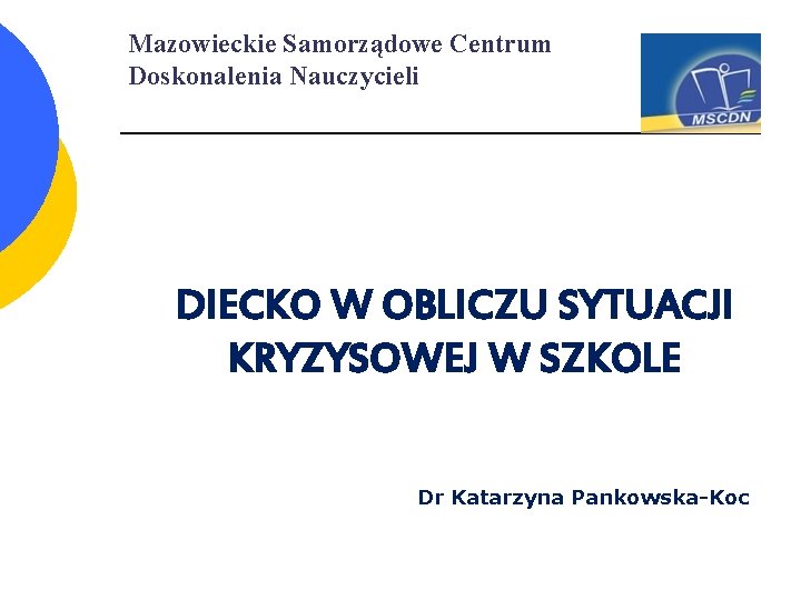 Mazowieckie Samorządowe Centrum Doskonalenia Nauczycieli DIECKO W OBLICZU SYTUACJI KRYZYSOWEJ W SZKOLE Dr Katarzyna