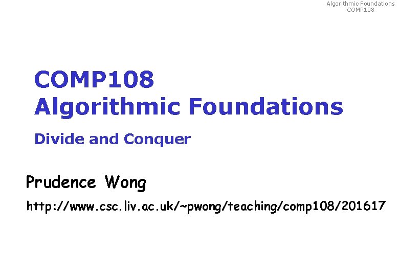 Algorithmic Foundations COMP 108 Algorithmic Foundations Divide and Conquer Prudence Wong http: //www. csc.