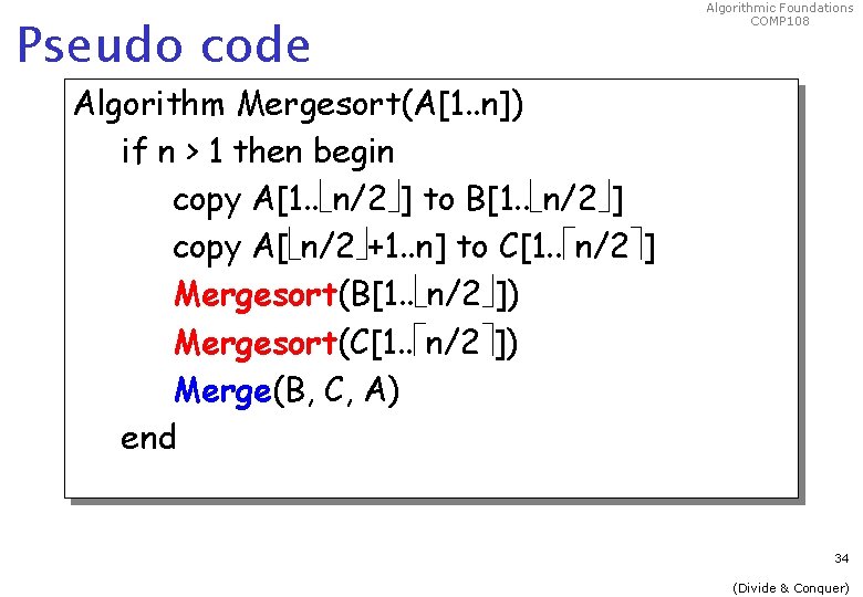 Pseudo code Algorithmic Foundations COMP 108 Algorithm Mergesort(A[1. . n]) if n > 1