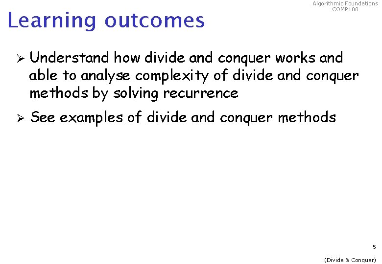 Learning outcomes Algorithmic Foundations COMP 108 Ø Understand how divide and conquer works and