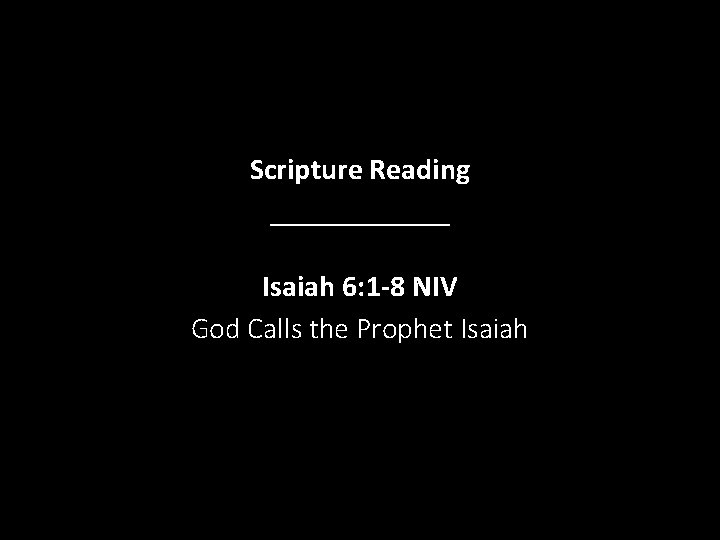 Scripture Reading ______ Isaiah 6: 1 -8 NIV God Calls the Prophet Isaiah Scripture Reading ______ Isaiah 6: 1 -8 NIV God Calls the Prophet Isaiah