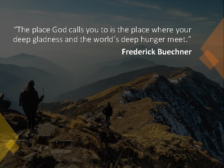 “The place God calls you to is the place where your deep gladness and “The place God calls you to is the place where your deep gladness and
