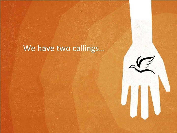 We have two callings… We have two callings…