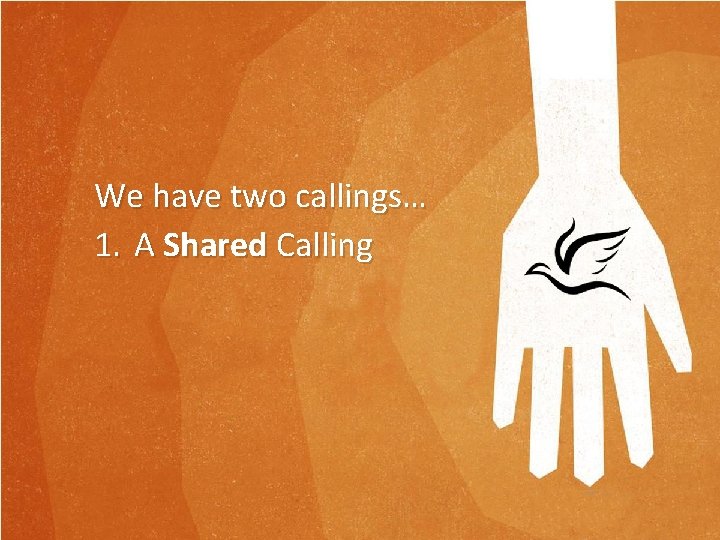 We have two callings… 1. A Shared Calling We have two callings… 1. A Shared Calling
