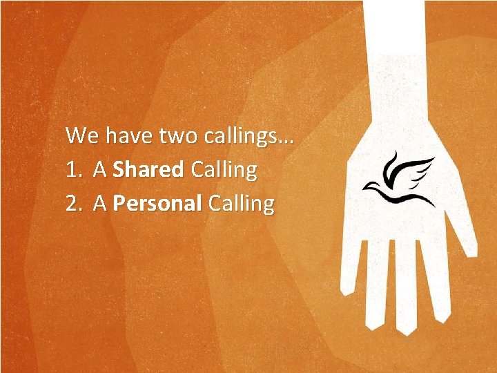 We have two callings… 1. A Shared Calling 2. A Personal Calling We have two callings… 1. A Shared Calling 2. A Personal Calling