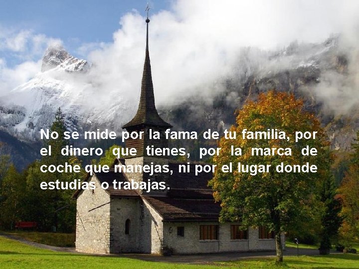No se mide por la fama de tu familia, por el dinero que tienes, No se mide por la fama de tu familia, por el dinero que tienes,