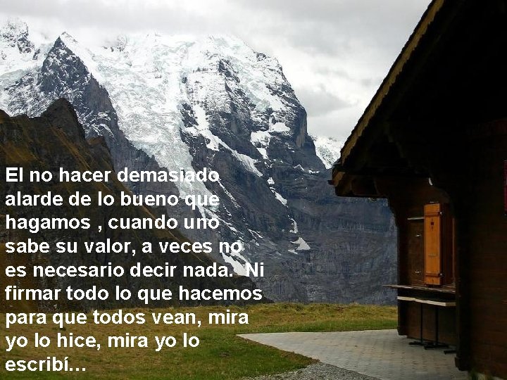 El no hacer demasiado alarde de lo bueno que hagamos , cuando uno sabe El no hacer demasiado alarde de lo bueno que hagamos , cuando uno sabe