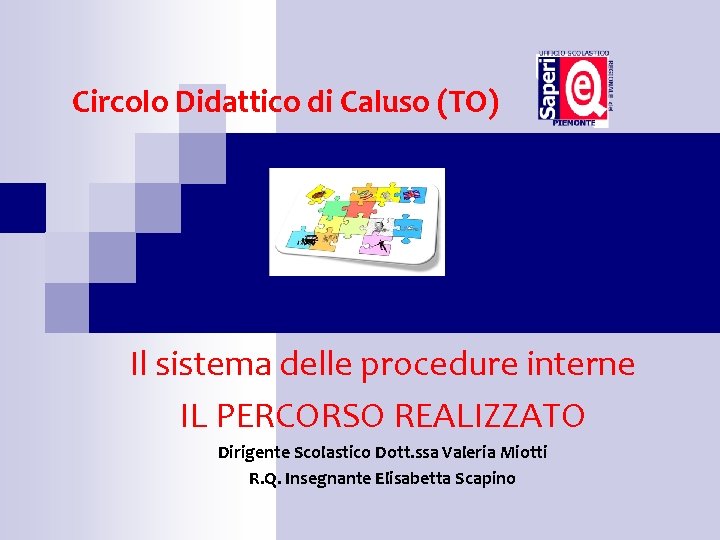 Circolo Didattico di Caluso (TO) Il sistema delle procedure interne IL PERCORSO REALIZZATO Dirigente Circolo Didattico di Caluso (TO) Il sistema delle procedure interne IL PERCORSO REALIZZATO Dirigente