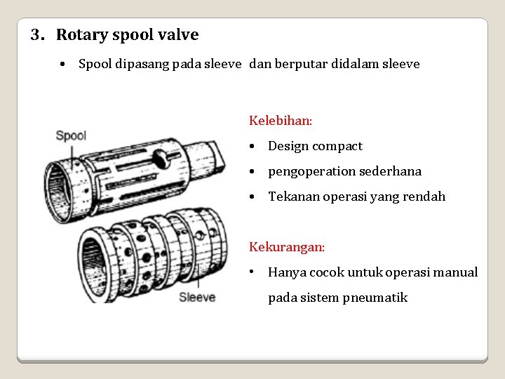 3. Rotary spool valve • Spool dipasang pada sleeve dan berputar didalam sleeve Kelebihan: 3. Rotary spool valve • Spool dipasang pada sleeve dan berputar didalam sleeve Kelebihan: