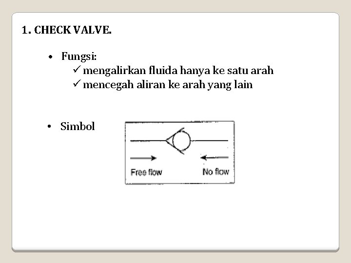 1. CHECK VALVE. • Fungsi: ü mengalirkan fluida hanya ke satu arah ü mencegah 1. CHECK VALVE. • Fungsi: ü mengalirkan fluida hanya ke satu arah ü mencegah