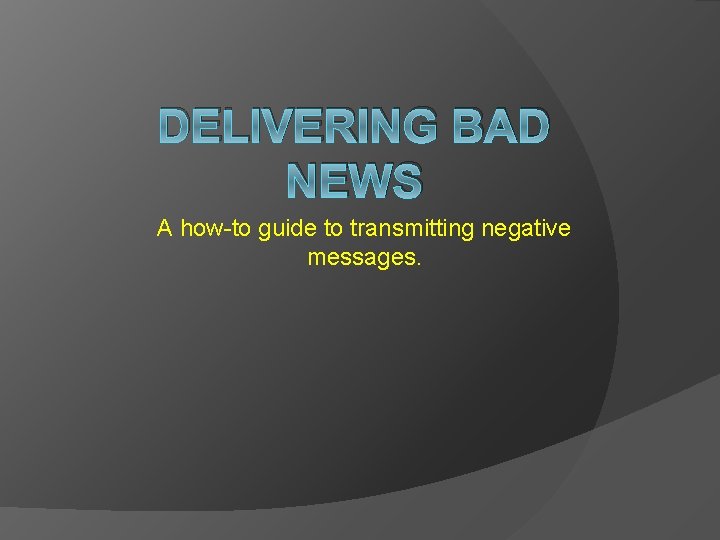 DELIVERING BAD NEWS A how-to guide to transmitting negative messages. 