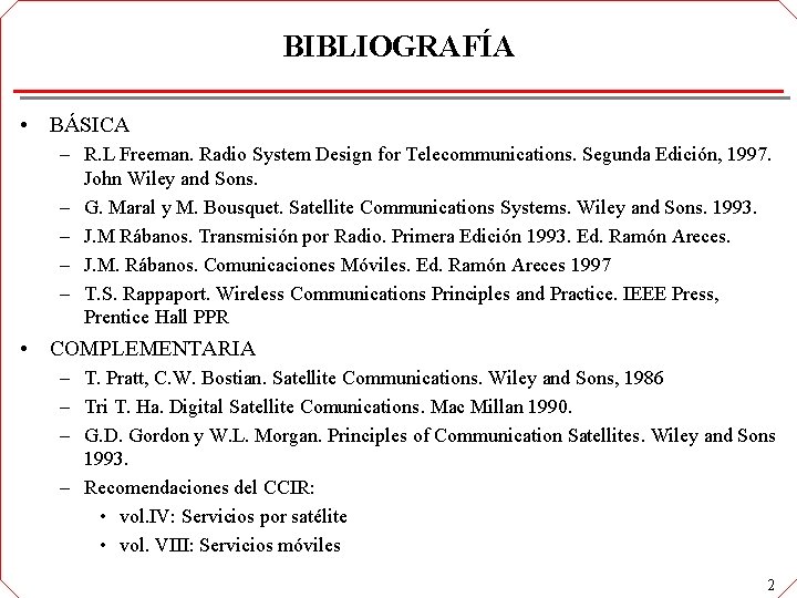BIBLIOGRAFÍA • BÁSICA – R. L Freeman. Radio System Design for Telecommunications. Segunda Edición, BIBLIOGRAFÍA • BÁSICA – R. L Freeman. Radio System Design for Telecommunications. Segunda Edición,