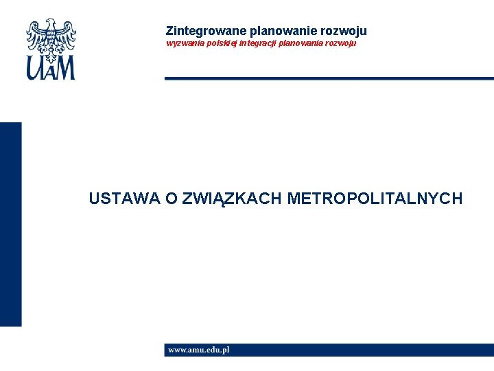 Zintegrowane planowanie rozwoju wyzwania polskiej integracji planowania rozwoju USTAWA O ZWIĄZKACH METROPOLITALNYCH 