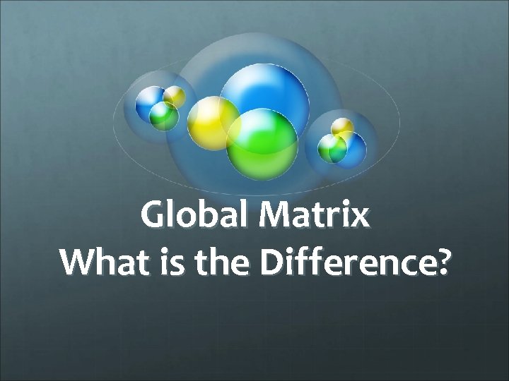Global Matrix What is the Difference? 