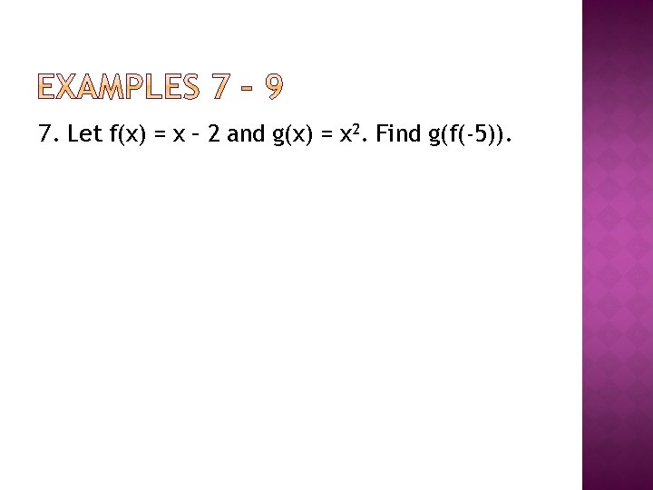 7. Let f(x) = x – 2 and g(x) = x 2. Find g(f(-5)).