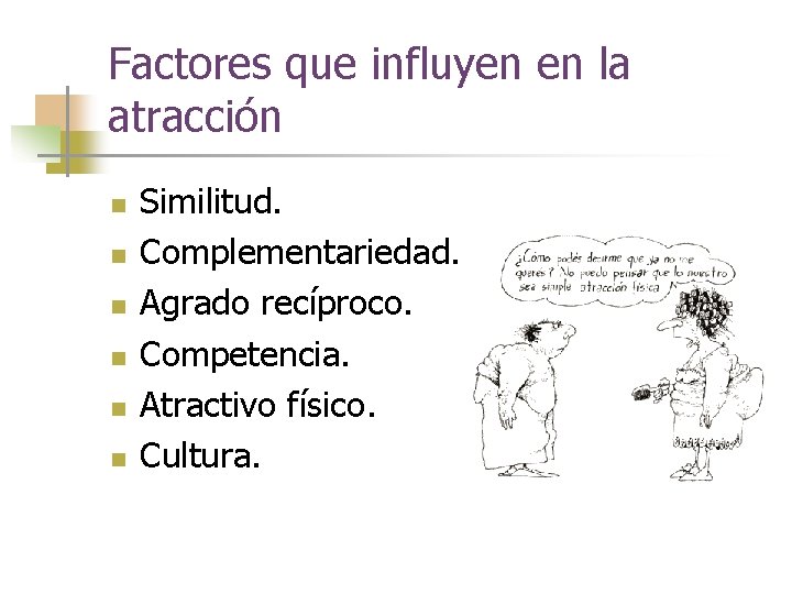 Factores que influyen en la atracción n n n Similitud. Complementariedad. Agrado recíproco. Competencia.