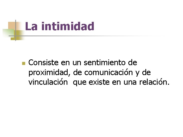 La intimidad n Consiste en un sentimiento de proximidad, de comunicación y de vinculación