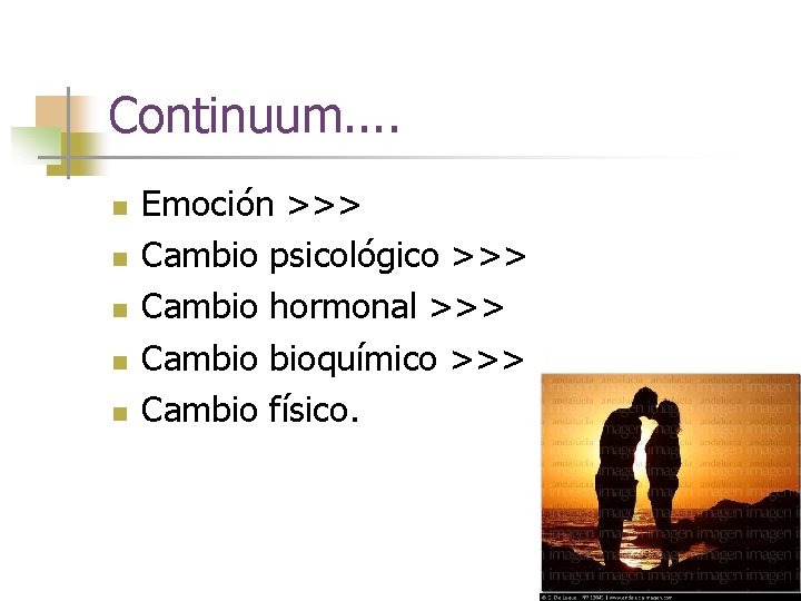 Continuum. . n n n Emoción >>> Cambio psicológico >>> Cambio hormonal >>> Cambio