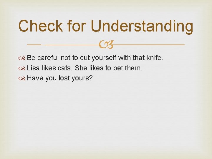 Check for Understanding Be careful not to cut yourself with that knife. Lisa likes