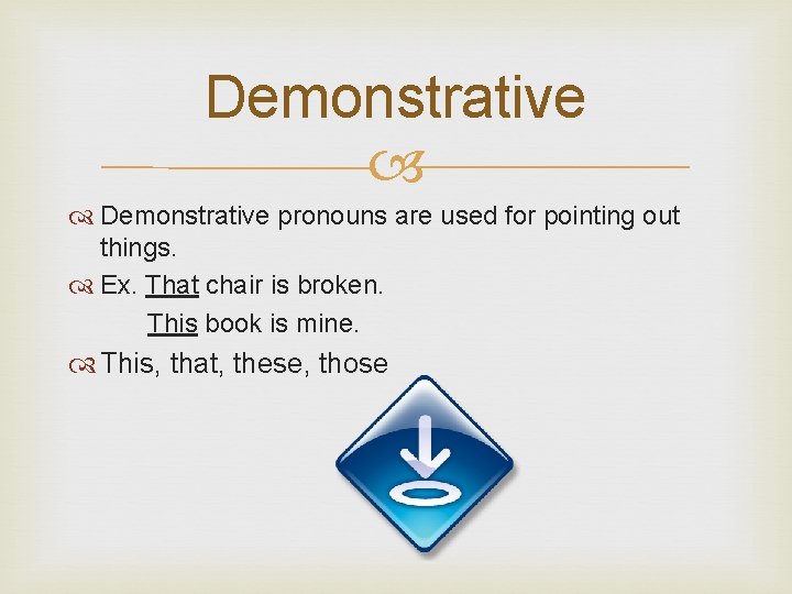 Demonstrative pronouns are used for pointing out things. Ex. That chair is broken. This