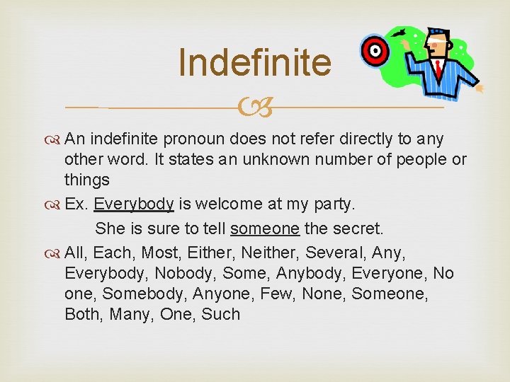 Indefinite An indefinite pronoun does not refer directly to any other word. It states