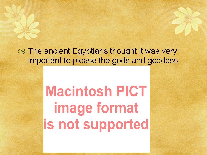  The ancient Egyptians thought it was very important to please the gods and