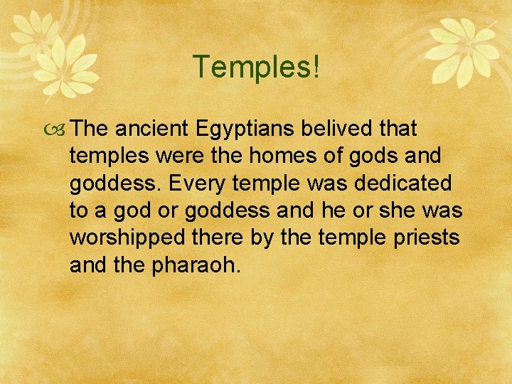 Temples! The ancient Egyptians belived that temples were the homes of gods and goddess.