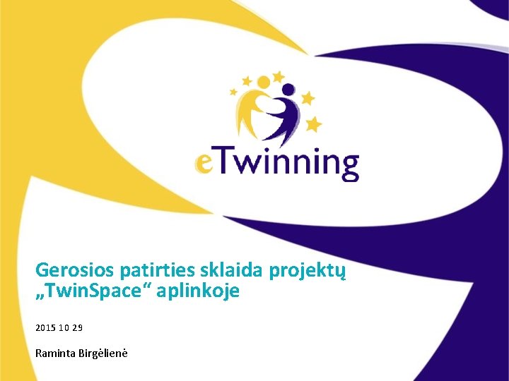 Gerosios patirties sklaida projektų „Twin. Space“ aplinkoje 2015 10 29 Raminta Birgėlienė 