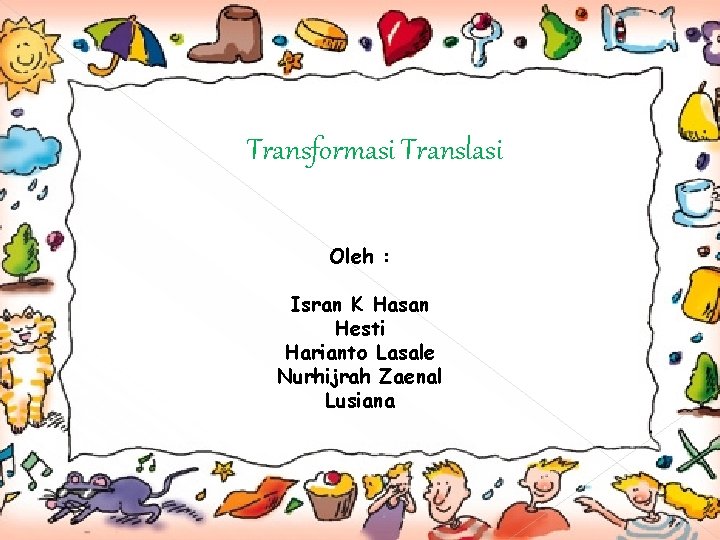 Transformasi Translasi Oleh : Isran K Hasan Hesti Harianto Lasale Nurhijrah Zaenal Lusiana 