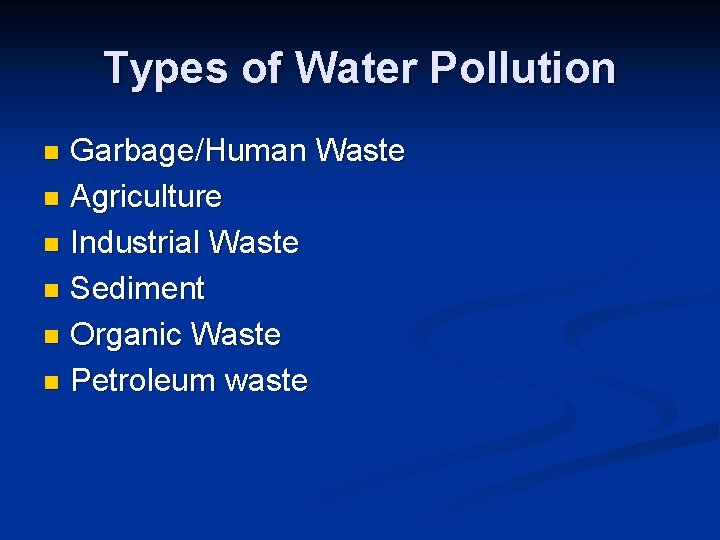 Types of Water Pollution Garbage/Human Waste n Agriculture n Industrial Waste n Sediment n